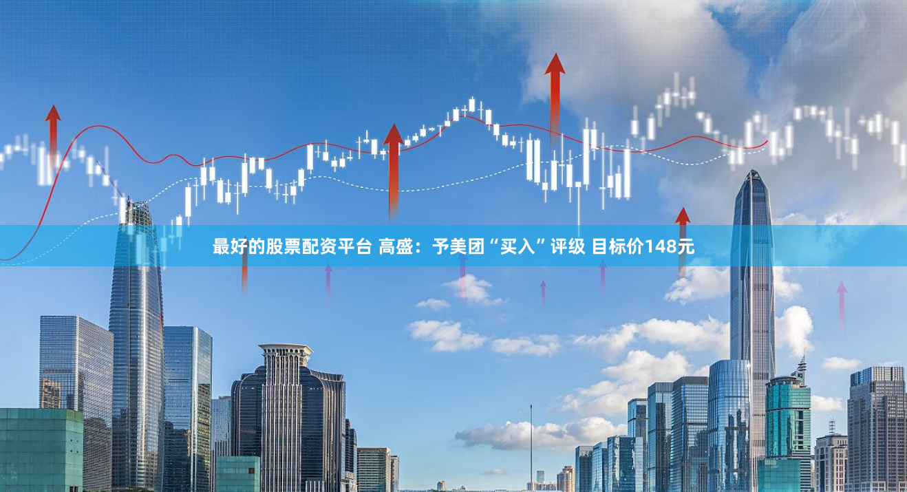 最好的股票配资平台 高盛：予美团“买入”评级 目标价148元