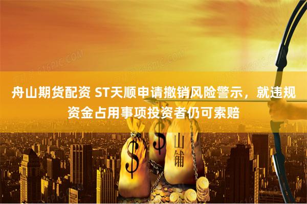 舟山期货配资 ST天顺申请撤销风险警示，就违规资金占用事项投资者仍可索赔