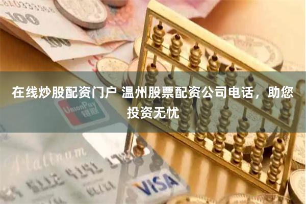 在线炒股配资门户 温州股票配资公司电话，助您投资无忧