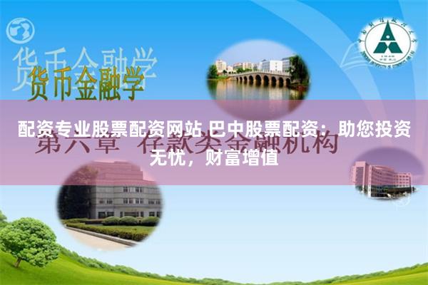 配资专业股票配资网站 巴中股票配资:助您投资无忧,财富增值