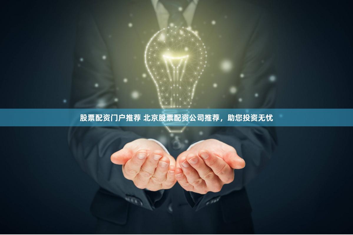 股票配资门户推荐 北京股票配资公司推荐，助您投资无忧