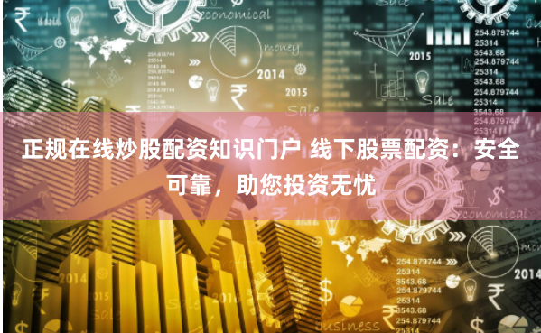 正规在线炒股配资知识门户 线下股票配资:安全可靠,助您投资无忧