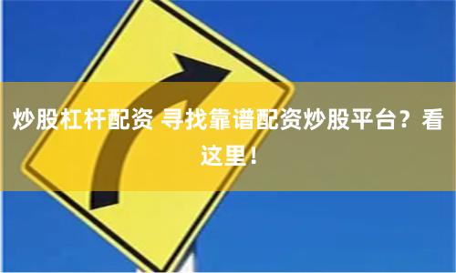 炒股杠杆配资 寻找靠谱配资炒股平台？看这里！