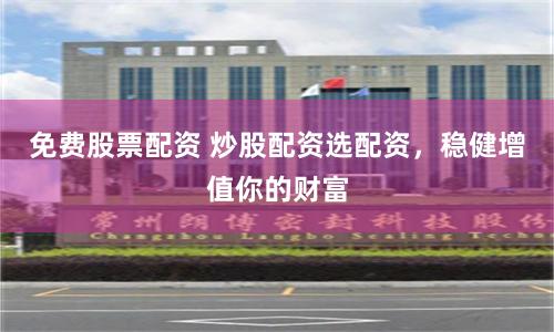 免费股票配资 炒股配资选配资，稳健增值你的财富