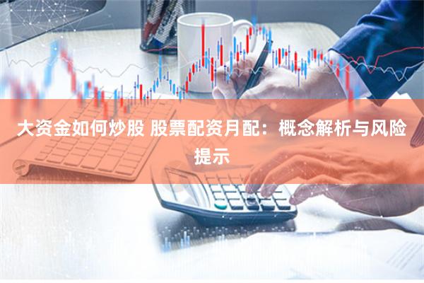 大资金如何炒股 股票配资月配：概念解析与风险提示
