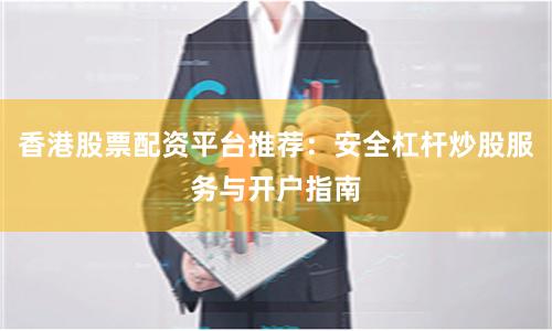 香港股票配资平台推荐：安全杠杆炒股服务与开户指南