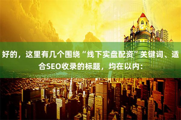 好的，这里有几个围绕“线下实盘配资”关键词、适合SEO收录的标题，均在以内：