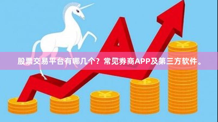 股票交易平台有哪几个？常见券商APP及第三方软件。