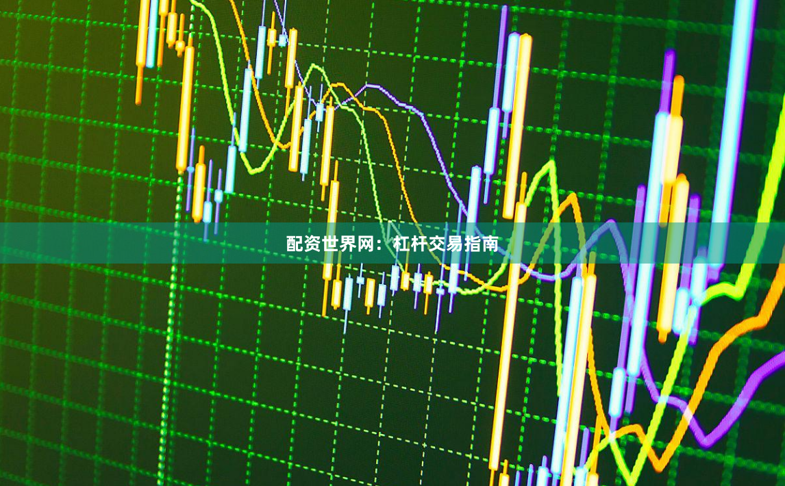 配资世界网：杠杆交易指南