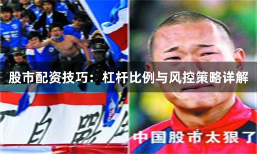 股市配资技巧：杠杆比例与风控策略详解