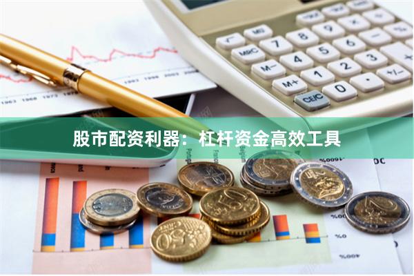股市配资利器:杠杆资金高效工具