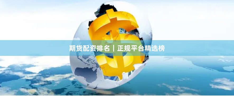 期货配资排名｜正规平台精选榜