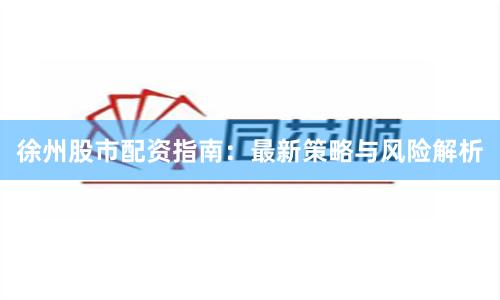 徐州股市配资指南：最新策略与风险解析