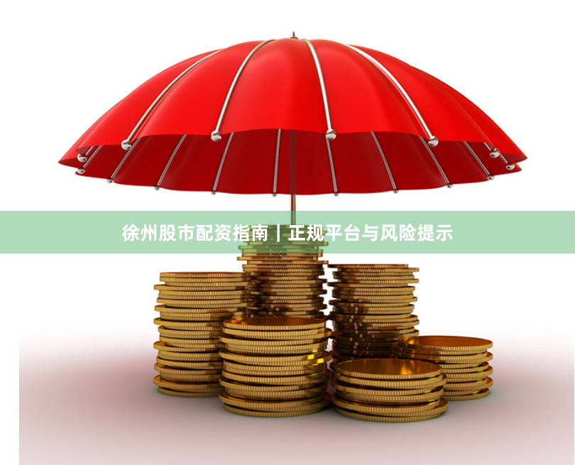 徐州股市配资指南｜正规平台与风险提示
