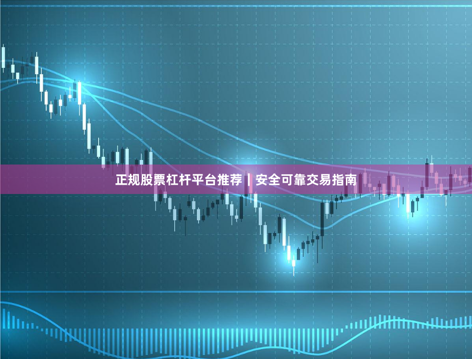 正规股票杠杆平台推荐｜安全可靠交易指南