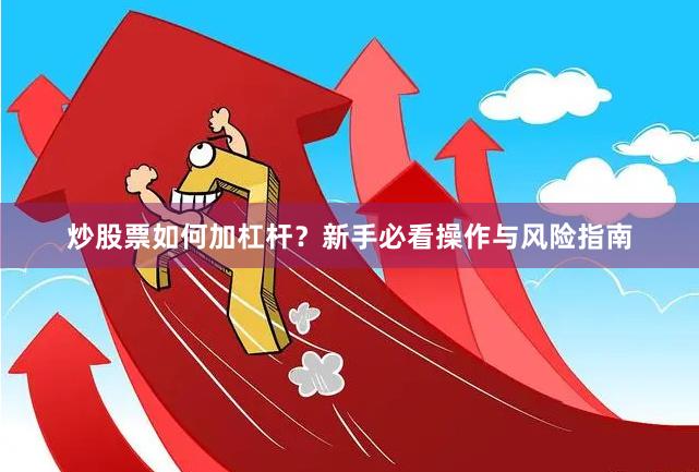 炒股票如何加杠杆？新手必看操作与风险指南