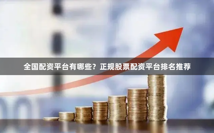 全国配资平台有哪些？正规股票配资平台排名推荐