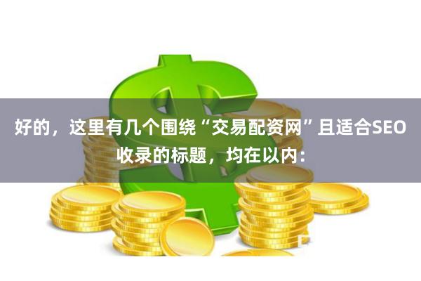 好的，这里有几个围绕“交易配资网”且适合SEO收录的标题，均在以内：