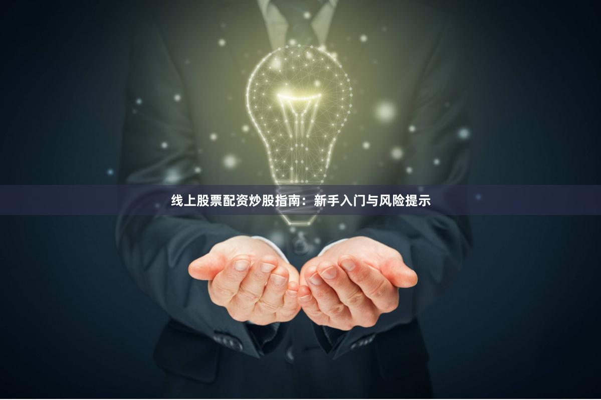 线上股票配资炒股指南：新手入门与风险提示