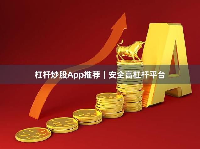杠杆炒股App推荐｜安全高杠杆平台