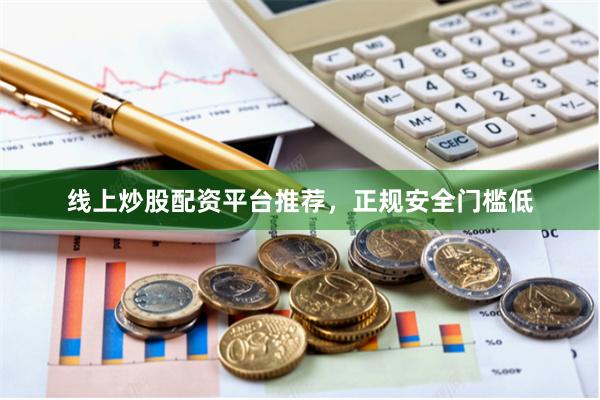 线上炒股配资平台推荐，正规安全门槛低
