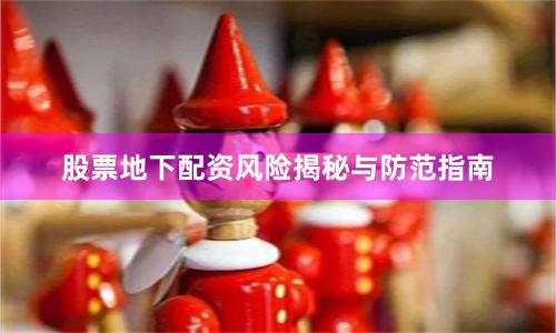 股票地下配资风险揭秘与防范指南