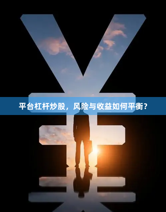 平台杠杆炒股，风险与收益如何平衡？