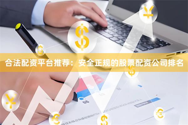 合法配资平台推荐：安全正规的股票配资公司排名