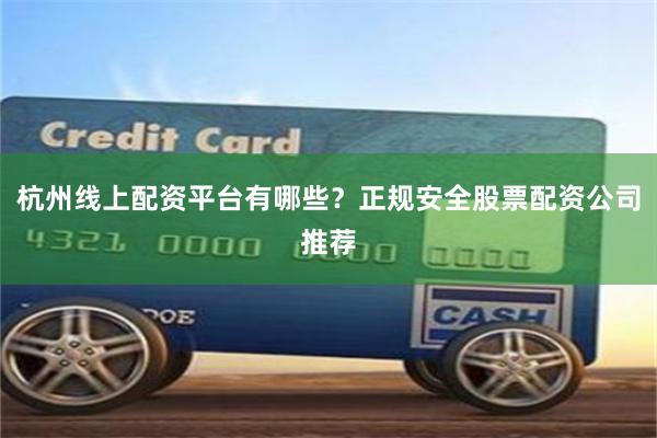 杭州线上配资平台有哪些？正规安全股票配资公司推荐