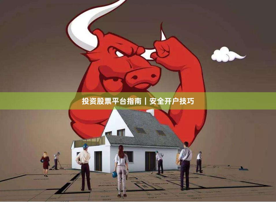 投资股票平台指南｜安全开户技巧