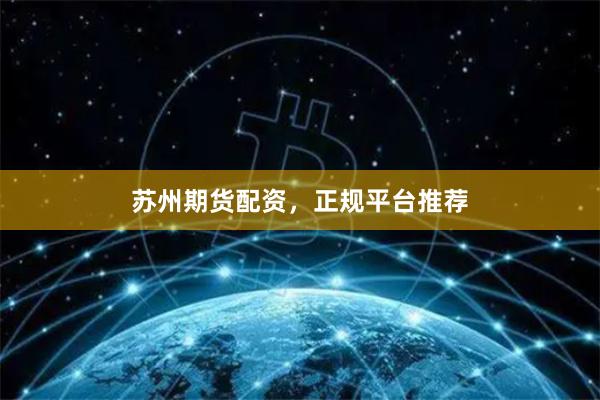 苏州期货配资，正规平台推荐