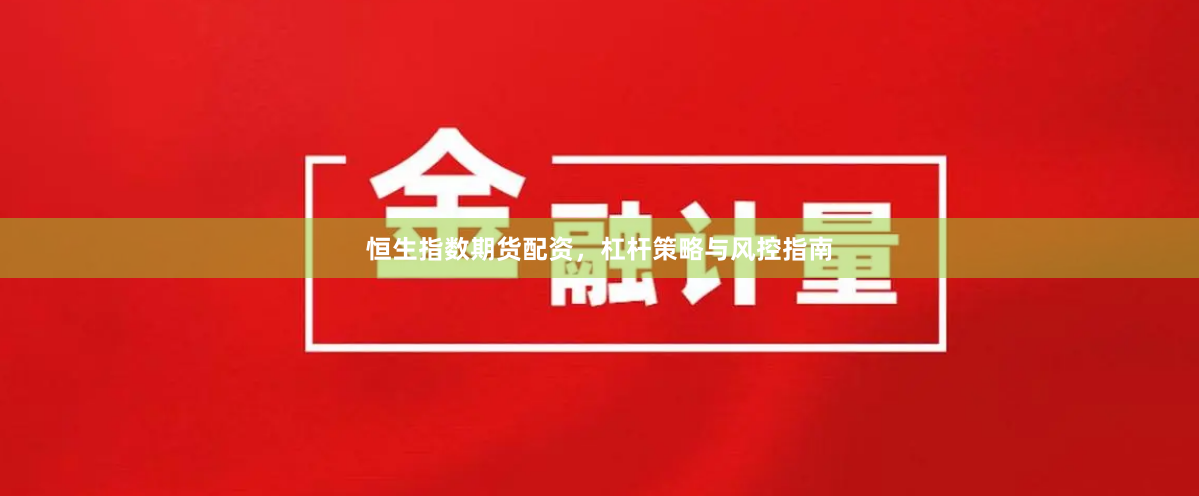 恒生指数期货配资，杠杆策略与风控指南